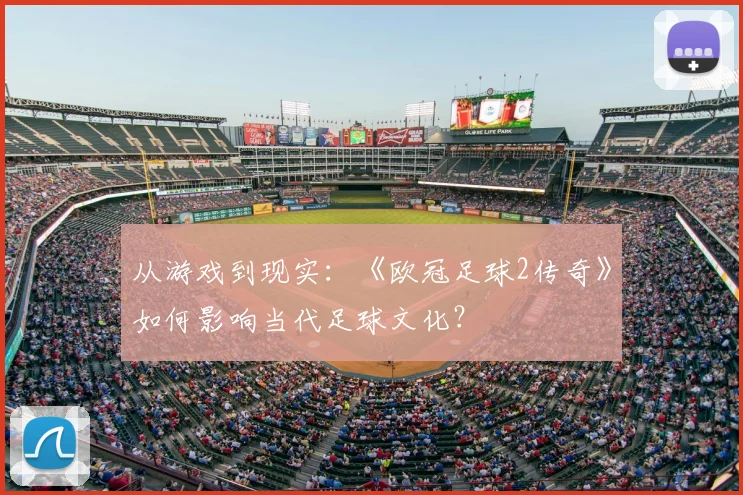 从游戏到现实：《欧冠足球2传奇》如何影响当代足球文化？