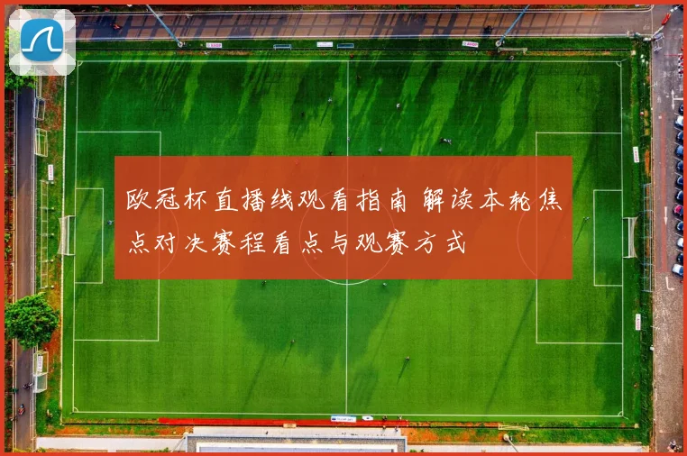 欧冠杯直播线观看指南 解读本轮焦点对决赛程看点与观赛方式