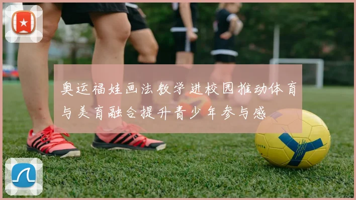 奥运福娃画法教学进校园推动体育与美育融合提升青少年参与感