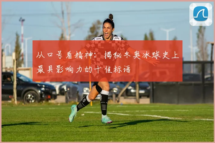 从口号看精神:揭秘冬奥冰球史上最具影响力的十佳标语