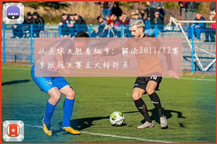 从点球决胜看细节：解读2011/12赛季欧冠决赛五大转折点