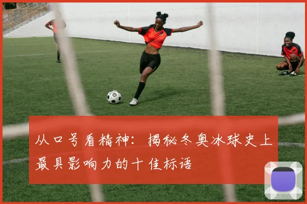 从口号看精神:揭秘冬奥冰球史上最具影响力的十佳标语
