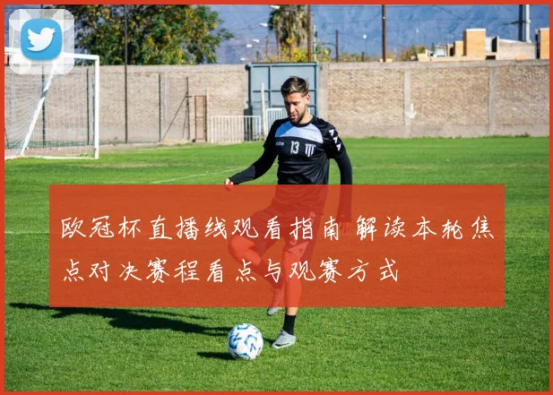 欧冠杯直播线观看指南 解读本轮焦点对决赛程看点与观赛方式