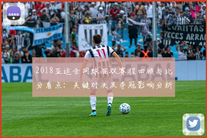 2018亚运会网球混双赛程回顾与比分看点:关键对决及夺冠影响分析