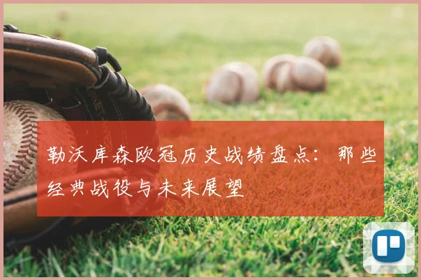 勒沃库森欧冠历史战绩盘点:那些经典战役与未来展望